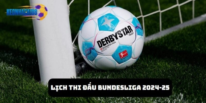 Nắm rõ thông tin của lịch thi đấu Bundesliga mùa giải 2024-25 sôi động
